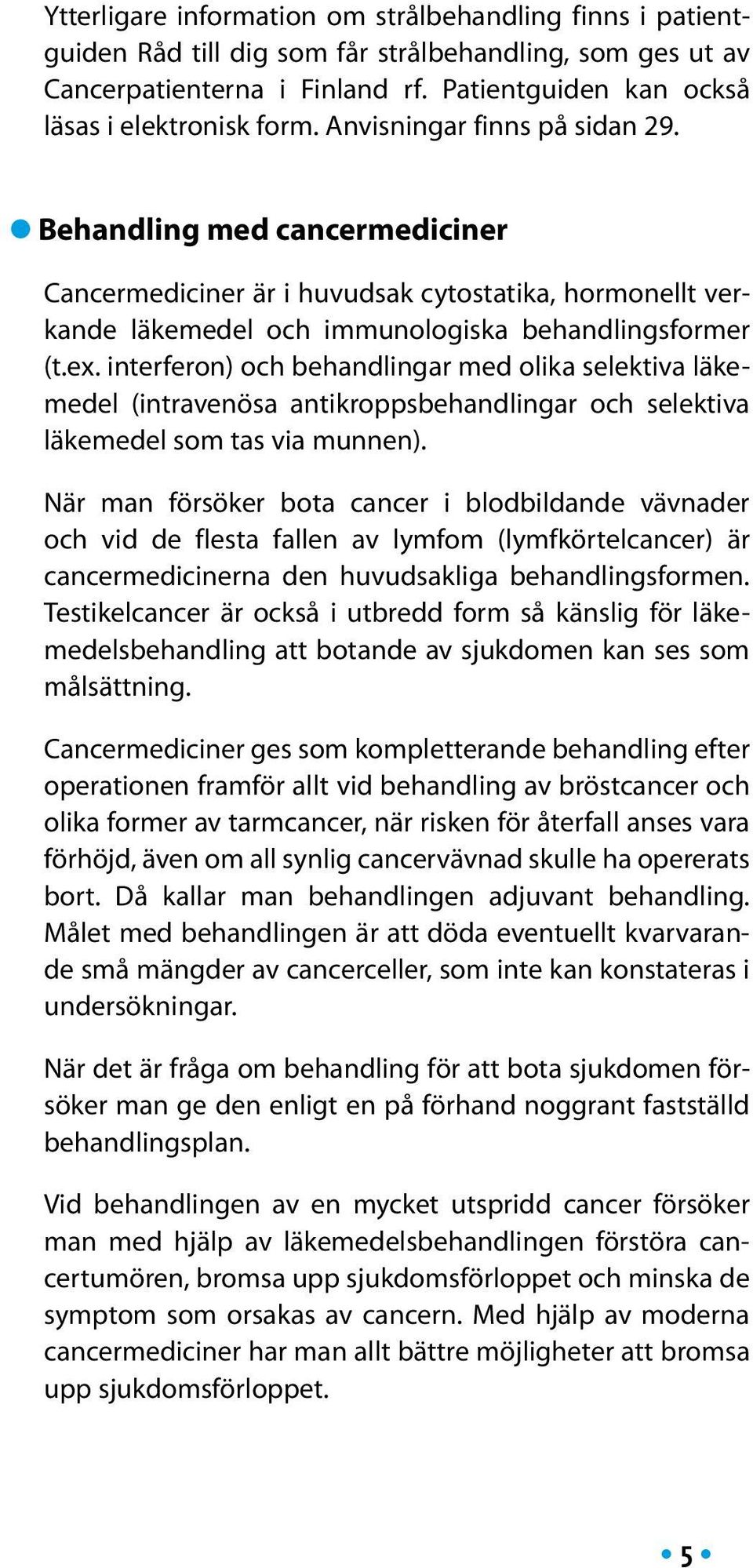 interferon) och behandlingar med olika selektiva läkemedel (intravenösa antikroppsbehandlingar och selektiva läkemedel som tas via munnen).