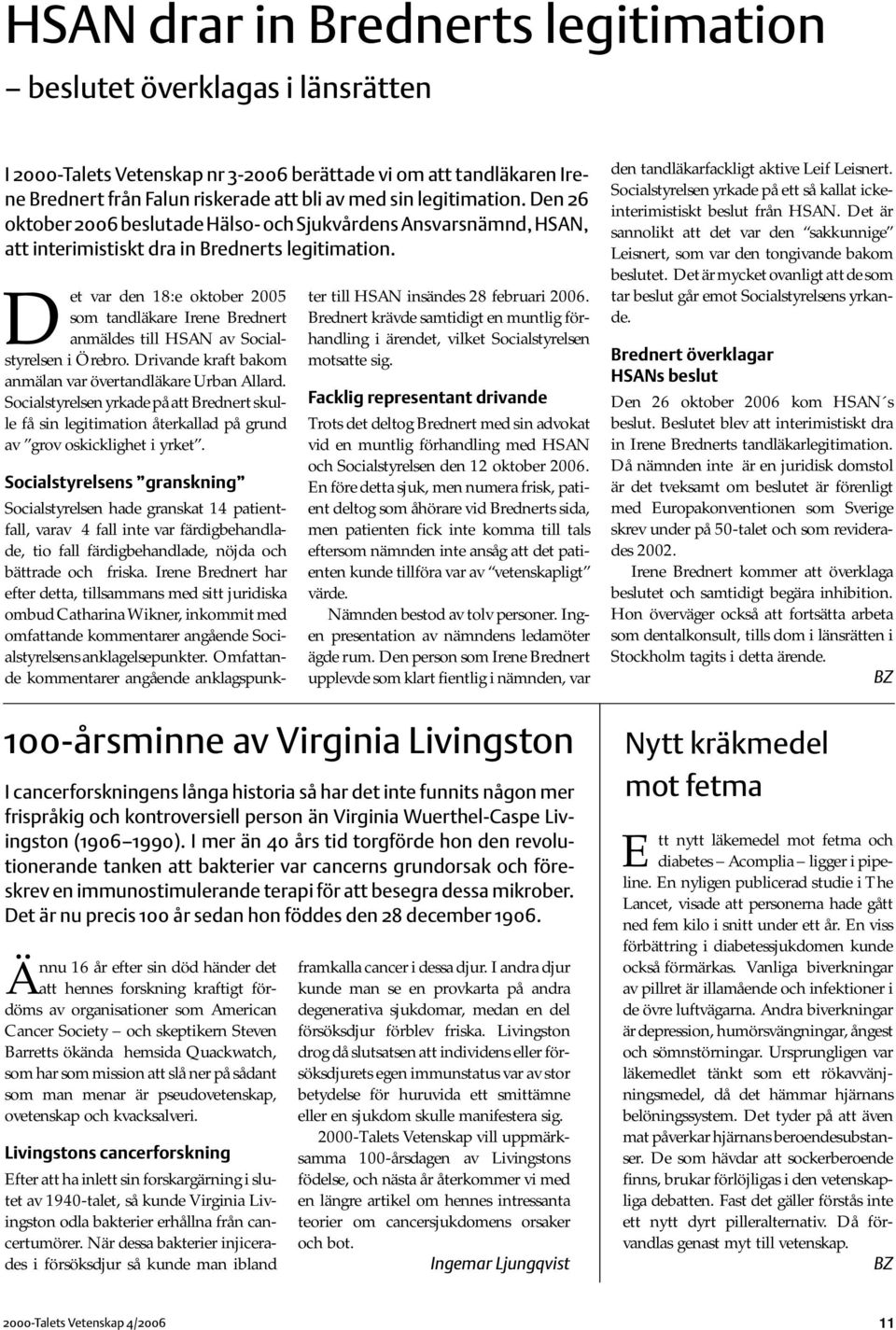 Det var den 18:e oktober 2005 som tandläkare Irene Brednert anmäldes till HSAN av Socialstyrelsen i Örebro. Drivande kraft bakom anmälan var övertandläkare Urban Allard.