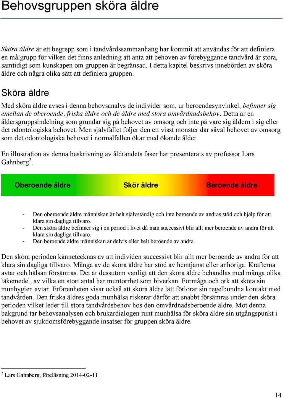 Sköra äldre Med sköra äldre avses i denna behovsanalys de individer som, ur beroendesynvinkel, befinner sig emellan de oberoende, friska äldre och de äldre med stora omvårdnadsbehov.