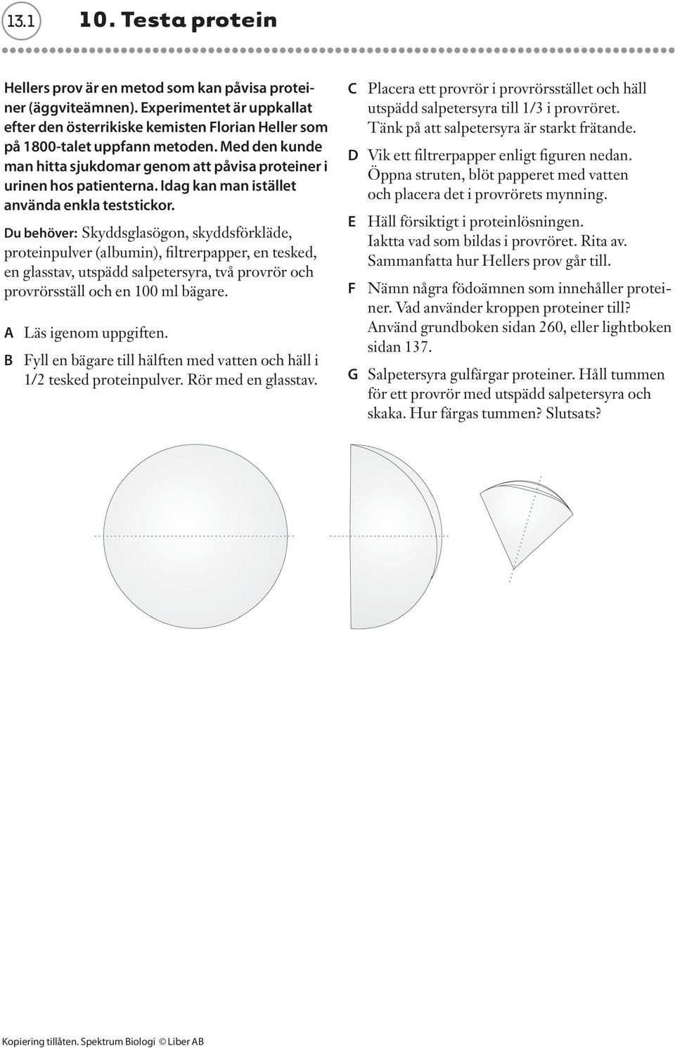 Du behöver: Skyddsglasögon, skyddsförkläde, proteinpulver (albumin), filtrerpapper, en tesked, en glasstav, utspädd salpetersyra, två provrör och provrörsställ och en 100 ml bägare.