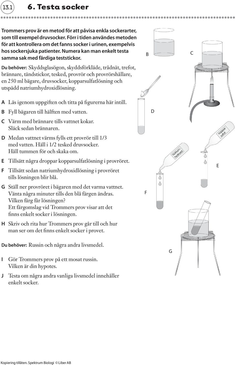 Du behöver: Skyddsglasögon, skyddsförkläde, trådnät, trefot, brännare, tändstickor, tesked, provrör och provrörshållare, en 250 ml bägare, druvsocker, kopparsulfatlösning och utspädd