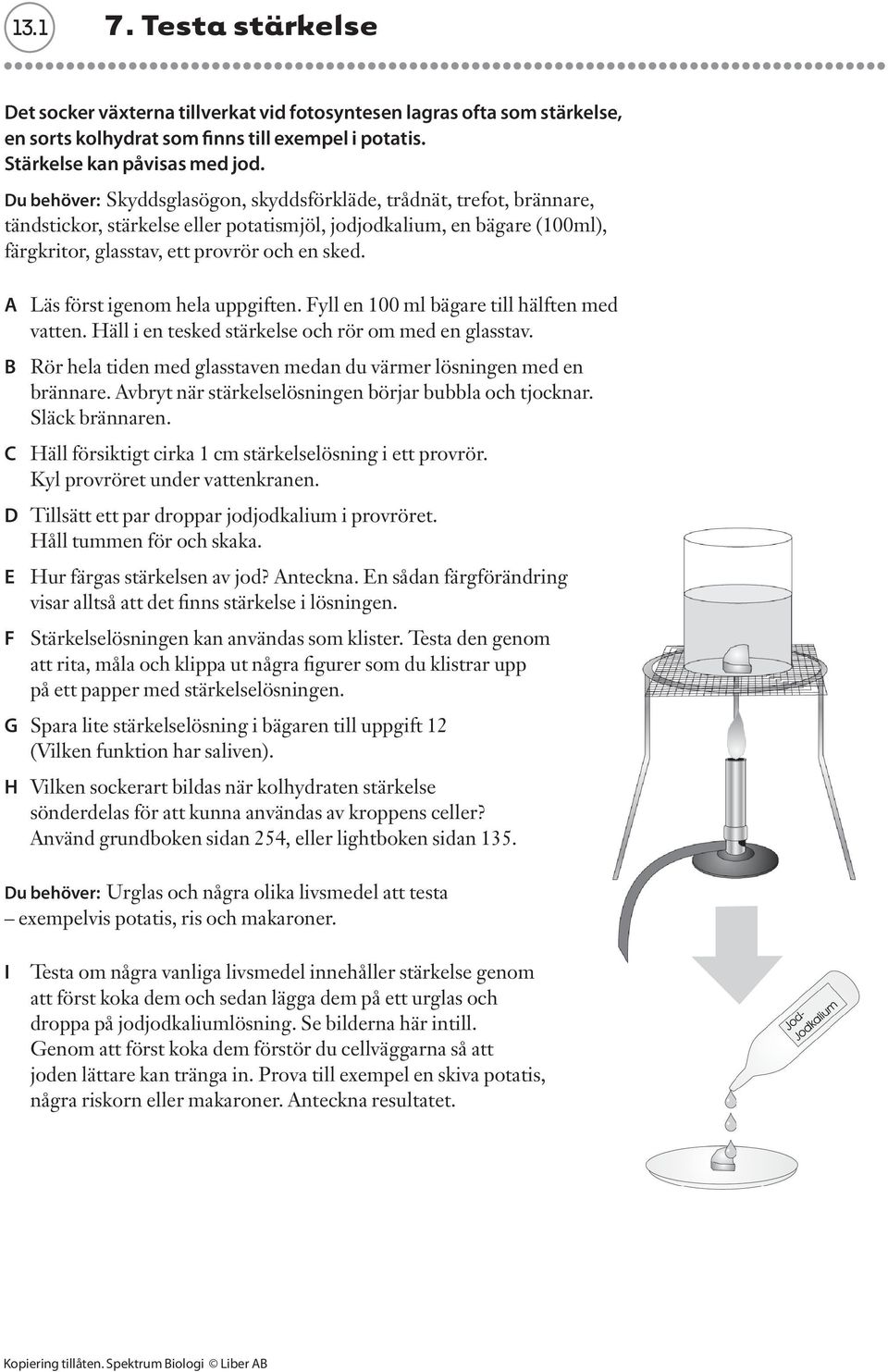 A Läs först igenom hela uppgiften. Fyll en 100 ml bägare till hälften med vatten. Häll i en tesked stärkelse och rör om med en glasstav.