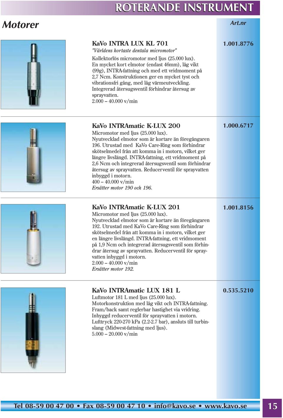 Integrerad återsugsventil förhindrar återsug av sprayvatten. 2.000 40.000 v/min 1.001.8776 KaVo INTRAmatic K-LUX 200 Micromotor med ljus (25.000 lux).