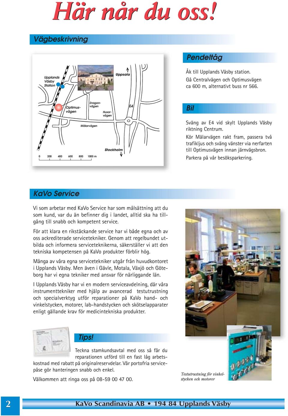 Kör Mälarvägen rakt fram, passera två trafikljus och sväng vänster via nerfarten till Optimusvägen innan järnvägsbron. Parkera på vår besöksparkering.