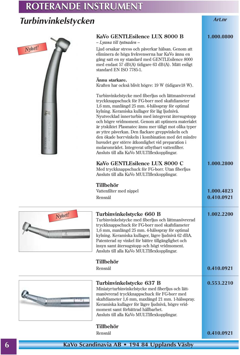 Kraften har också blivit högre: 19 W (tidigare18 W). 1.000.0800 Turbinvinkelstycke med fiberljus och lättmanövrerad tryckknappschuck för FG-borr med skaftdiameter 1,6 mm, maxlängd 25 mm.