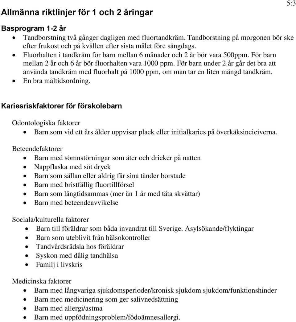 För barn mellan 2 år och 6 år bör fluorhalten vara 1000 ppm. För barn under 2 år går det bra att använda tandkräm med fluorhalt på 1000 ppm, om man tar en liten mängd tandkräm. En bra måltidsordning.