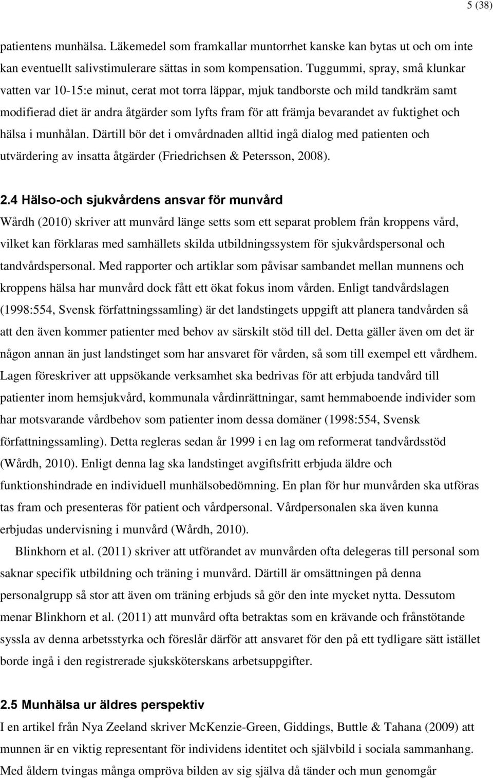 fuktighet och hälsa i munhålan. Därtill bör det i omvårdnaden alltid ingå dialog med patienten och utvärdering av insatta åtgärder (Friedrichsen & Petersson, 20