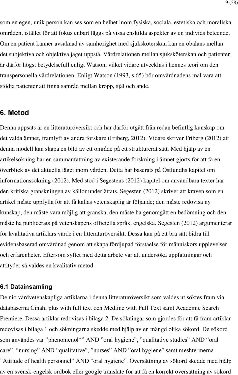 Vårdrelationen mellan sjuksköterskan och patienten är därför högst betydelsefull enligt Watson, vilket vidare utvecklas i hennes teori om den transpersonella vårdrelationen. Enligt Watson (1993, s.