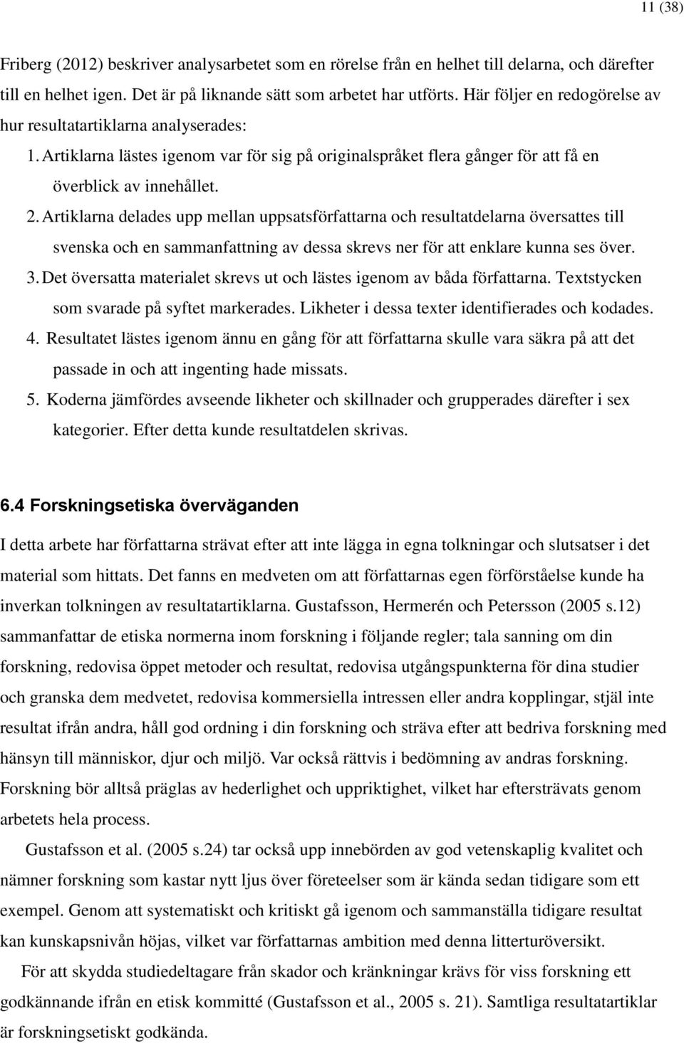 Artiklarna delades upp mellan uppsatsförfattarna och resultatdelarna översattes till svenska och en sammanfattning av dessa skrevs ner för att enklare kunna ses över. 3.