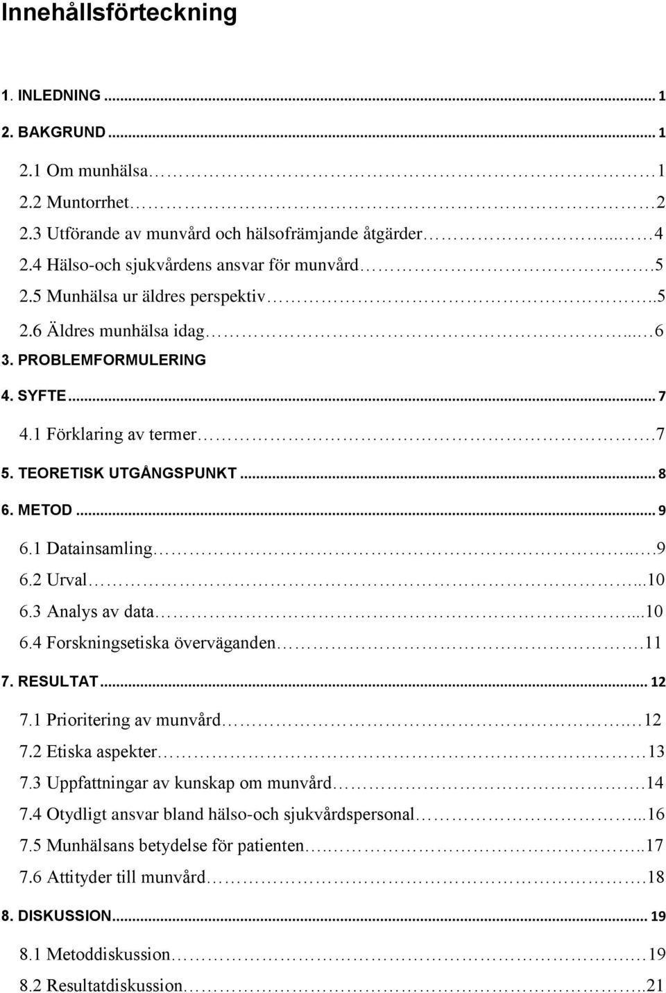 ..9 6.2 Urval...10 6.3 Analys av data...10 6.4 Forskningsetiska överväganden.11 7. RESULTAT... 12 7.1 Prioritering av munvård. 12 7.2 Etiska aspekter 13 7.3 Uppfattningar av kunskap om munvård.