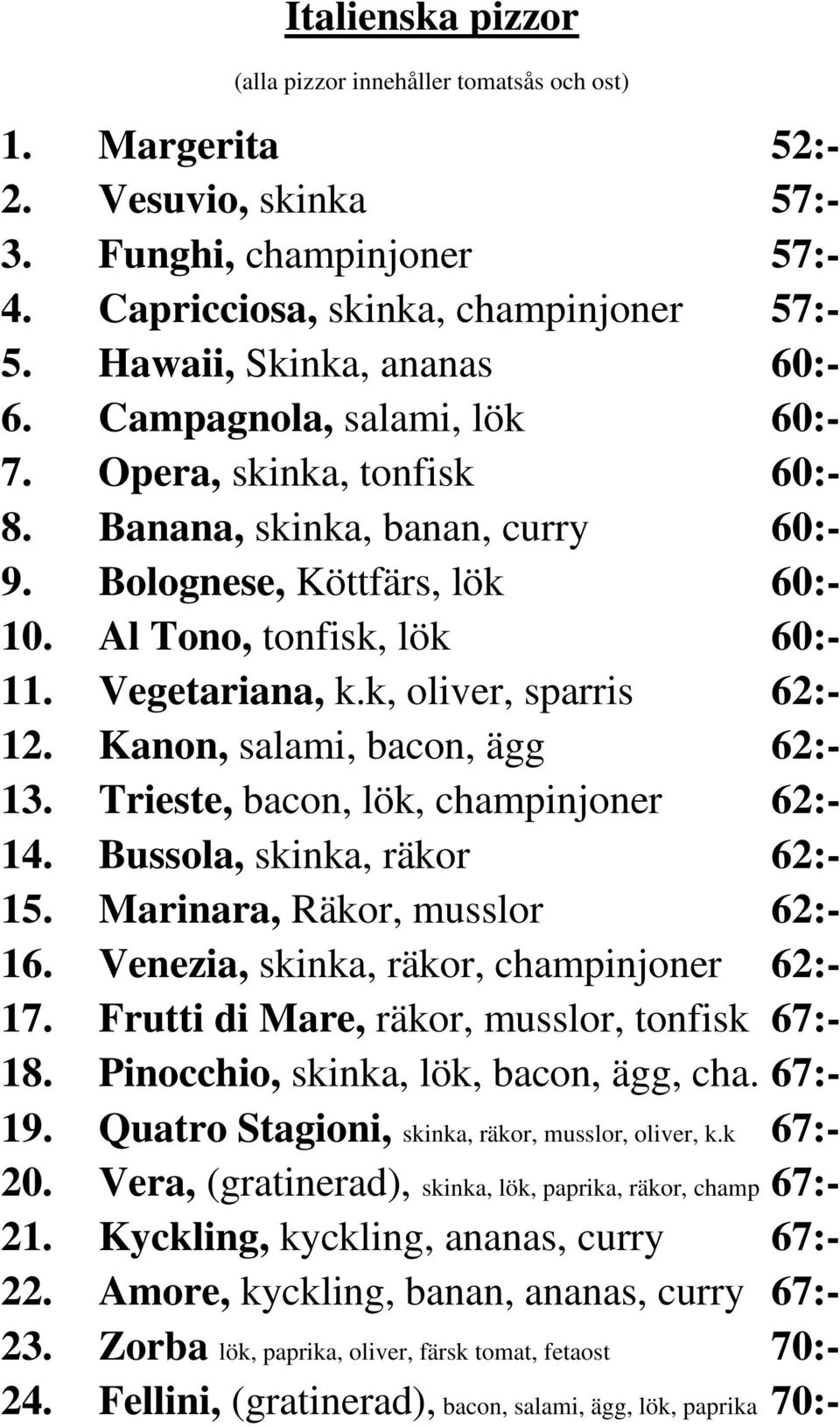 Vegetariana, k.k, oliver, sparris 62:- 12. Kanon, salami, bacon, ägg 62:- 13. Trieste, bacon, lök, champinjoner 62:- 14. Bussola, skinka, räkor 62:- 15. Marinara, Räkor, musslor 62:- 16.