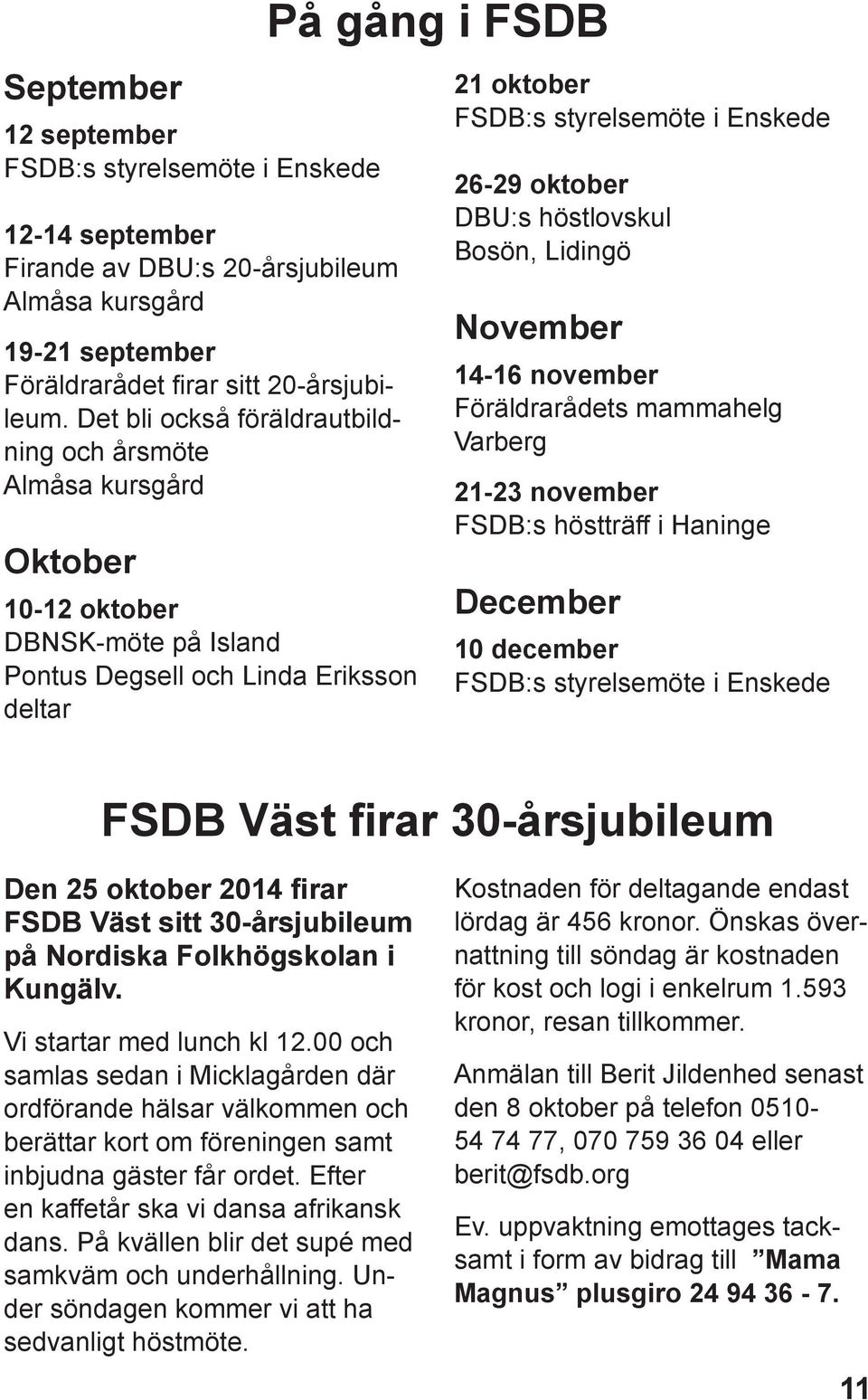 Enskede 26-29 oktober DBU:s höstlovskul Bosön, Lidingö November 14-16 november Föräldrarådets mammahelg Varberg 21-23 november FSDB:s höstträff i Haninge December 10 december FSDB:s styrelsemöte i