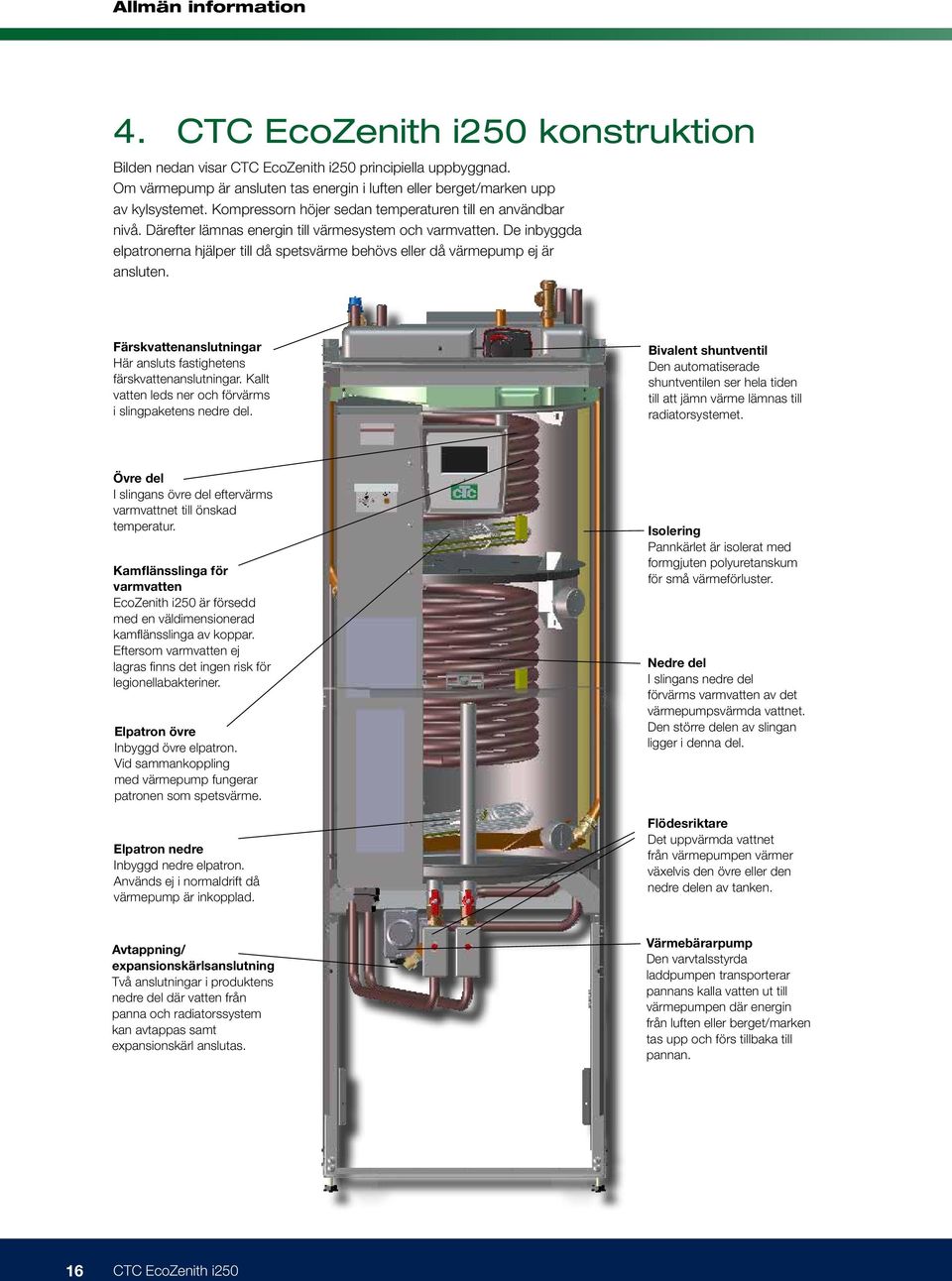 Därefter lämnas energin till värmesystem och varmvatten. De inbyggda elpatronerna hjälper till då spetsvärme behövs eller då värmepump ej är ansluten.