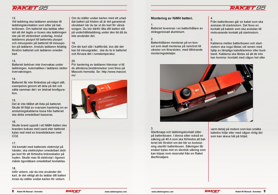 Batteriet behöver inte övervakas under laddningen. Automatiken i laddaren sköter övervakningen. 14.