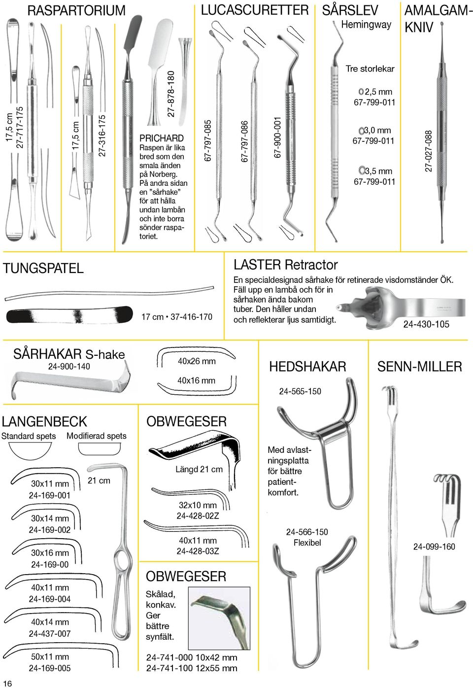 67-797-085 67-797-086 67-900-001 Tre storlekar 2,5 mm 67-799-011 3,0 mm 67-799-011 3,5 mm 67-799-011 27-027-088 TUNGSPATEL 17 cm 37-416-170 LASTER Retractor En specialdesignad sårhake för retinerade