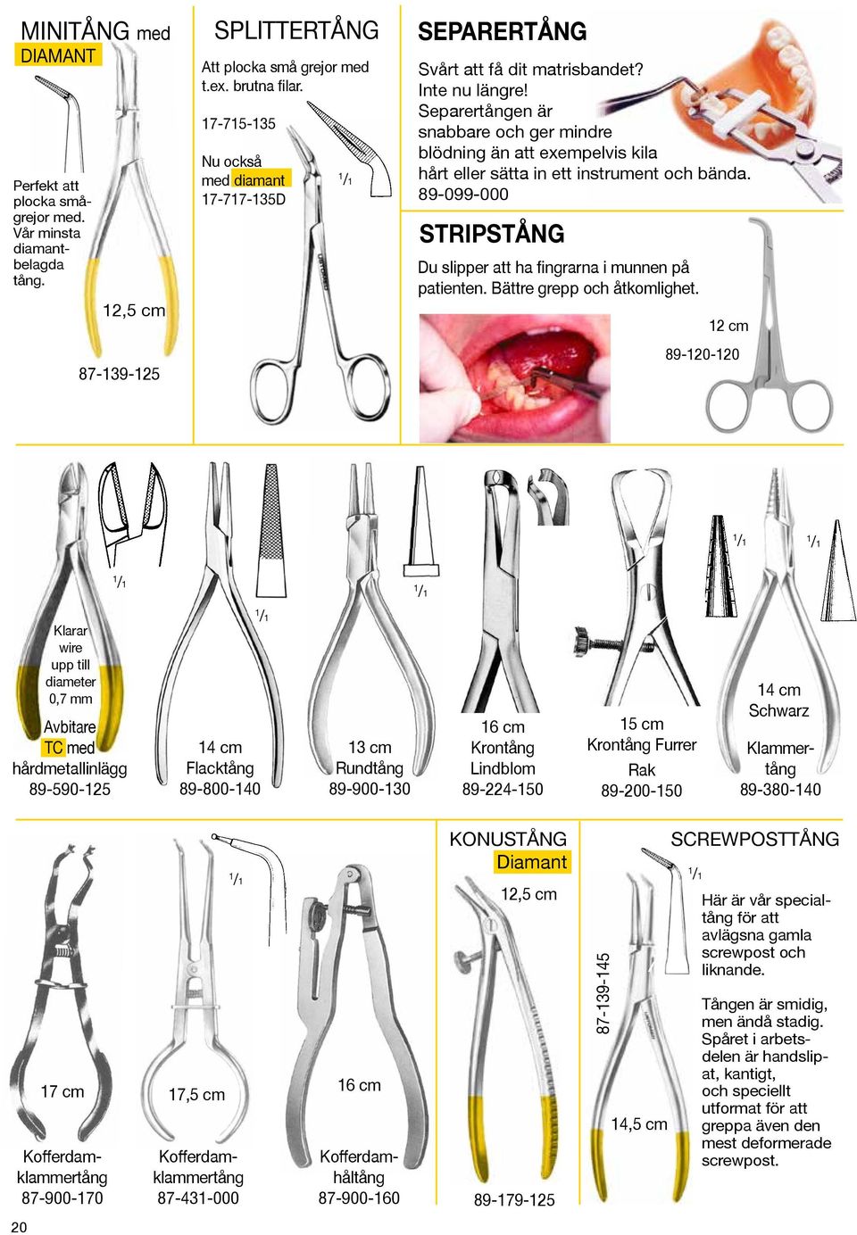 Separertången är snabbare och ger mindre blödning än att exempelvis kila hårt eller sätta in ett instrument och bända. 89-099-000 STRIPSTÅNG Du slipper att ha fingrarna i munnen på patienten.