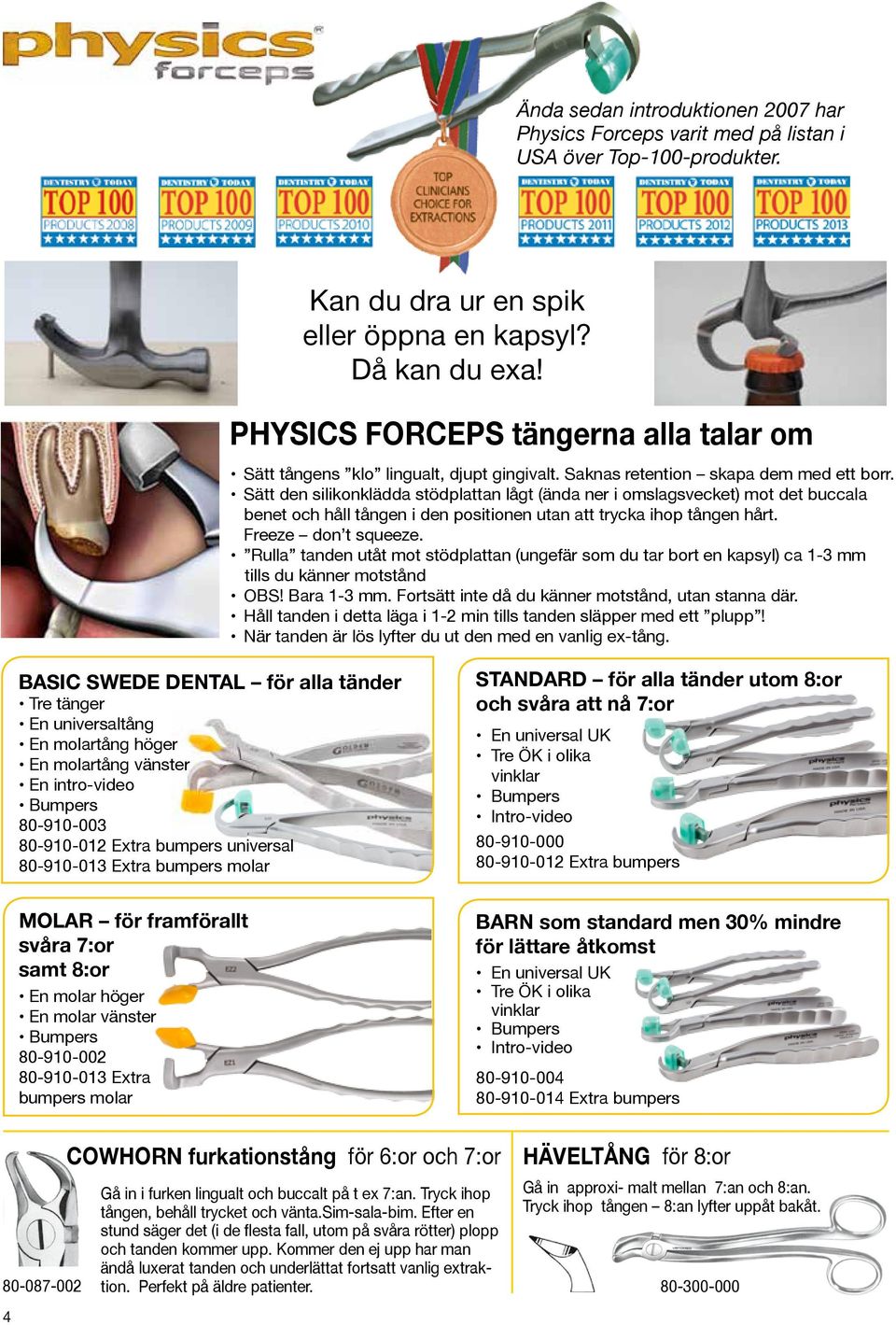 Sätt den silikonklädda stödplattan lågt (ända ner i omslagsvecket) mot det buccala benet och håll tången i den positionen utan att trycka ihop tången hårt. Freeze don t squeeze.