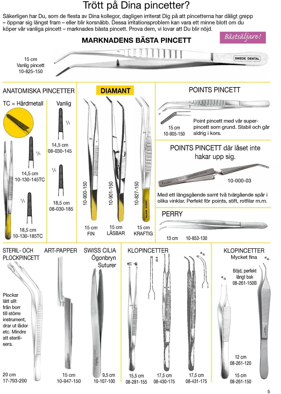 15 cm Vanlig pincett 10-825-150 ANATOMISKA PINCETTER DIAMANT POINTS PINCETT TC = Hårdmetall Vanlig 1 /1 15 cm 10-905-150 Point pincett med vår superpincett som grund. Stabil och går aldrig i kors.