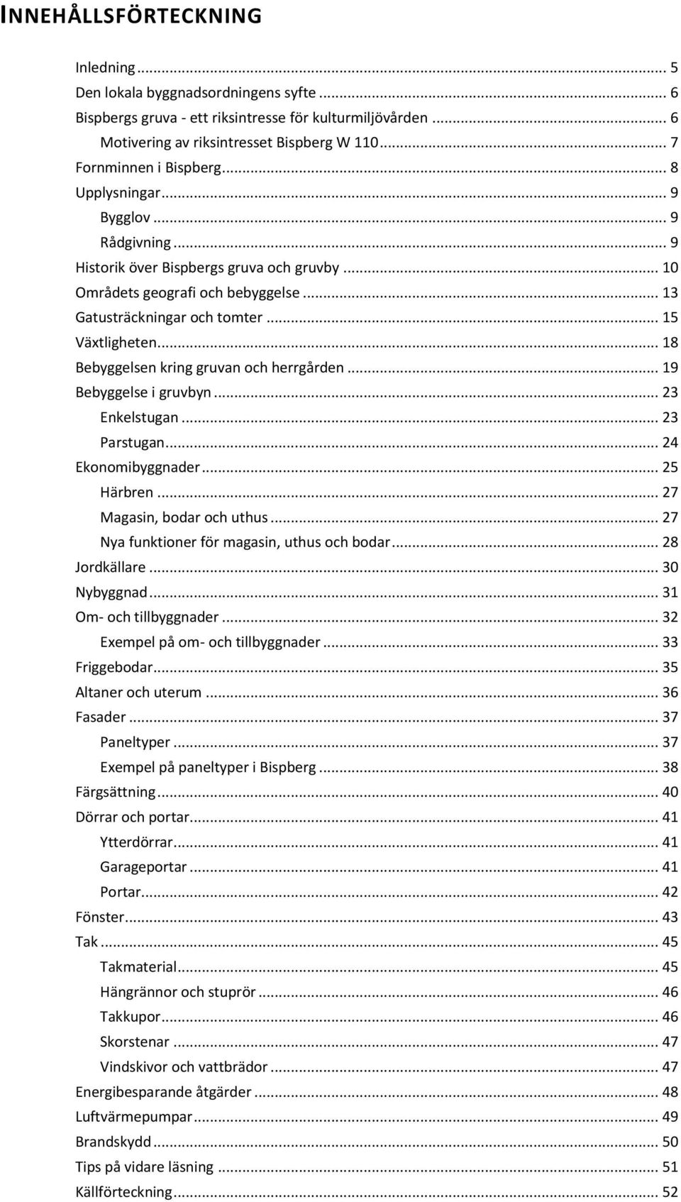 .. 15 Växtligheten... 18 Bebyggelsen kring gruvan och herrgården... 19 Bebyggelse i gruvbyn... 23 Enkelstugan... 23 Parstugan... 24 Ekonomibyggnader... 25 Härbren... 27 Magasin, bodar och uthus.