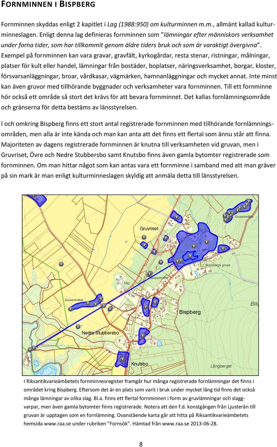 Exempel på fornminnen kan vara gravar, gravfält, kyrkogårdar, resta stenar, ristningar, målningar, platser för kult eller handel, lämningar från bostäder, boplatser, näringsverksamhet, borgar,