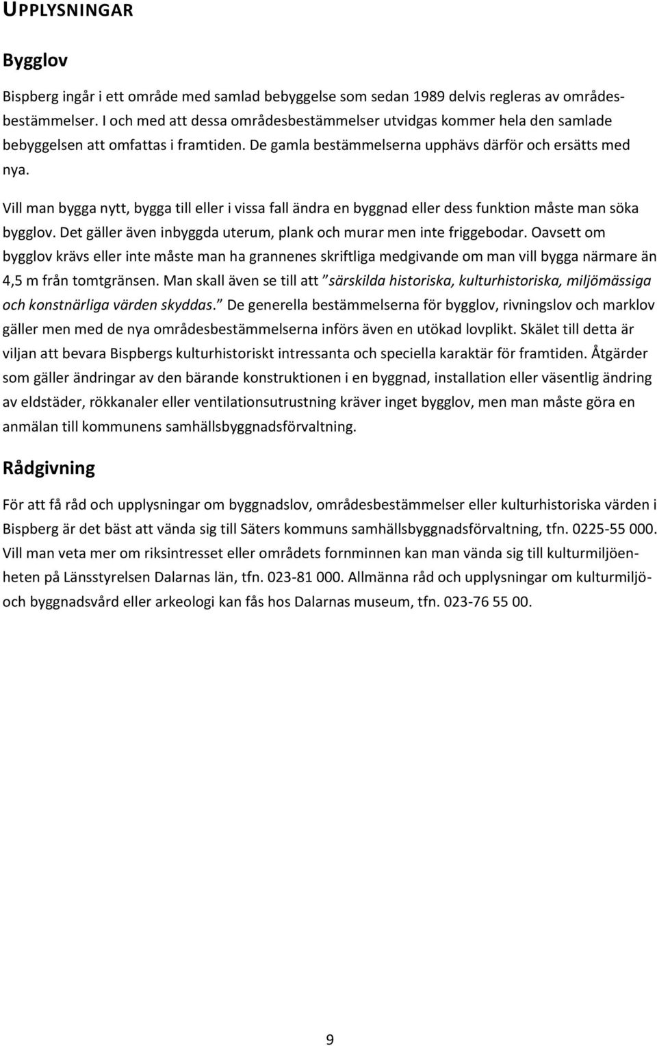 Vill man bygga nytt, bygga till eller i vissa fall ändra en byggnad eller dess funktion måste man söka bygglov. Det gäller även inbyggda uterum, plank och murar men inte friggebodar.