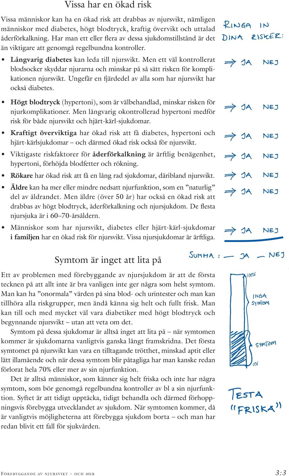 Men ett väl kontrollerat blodsocker skyddar njurarna och minskar på så sätt risken för komplikationen njursvikt. Ungefär en fjärdedel av alla som har njursvikt har också diabetes.