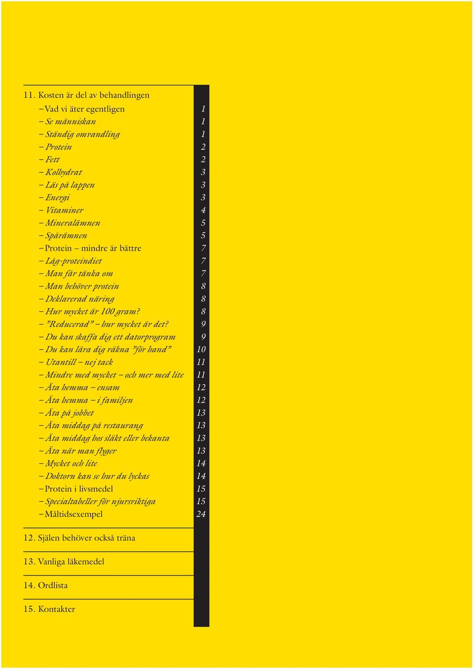 9 Du kan skaffa dig ett datorprogram 9 Du kan lära dig räkna för hand 10 Utantill nej tack 11 Mindre med mycket och mer med lite 11 Äta hemma ensam 12 Äta hemma i familjen 12 Äta på jobbet 13 Äta