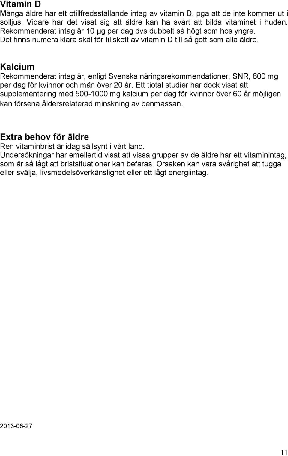 Kalcium Rekommenderat intag är, enligt Svenska näringsrekommendationer, SNR, 800 mg per dag för kvinnor och män över 20 år.