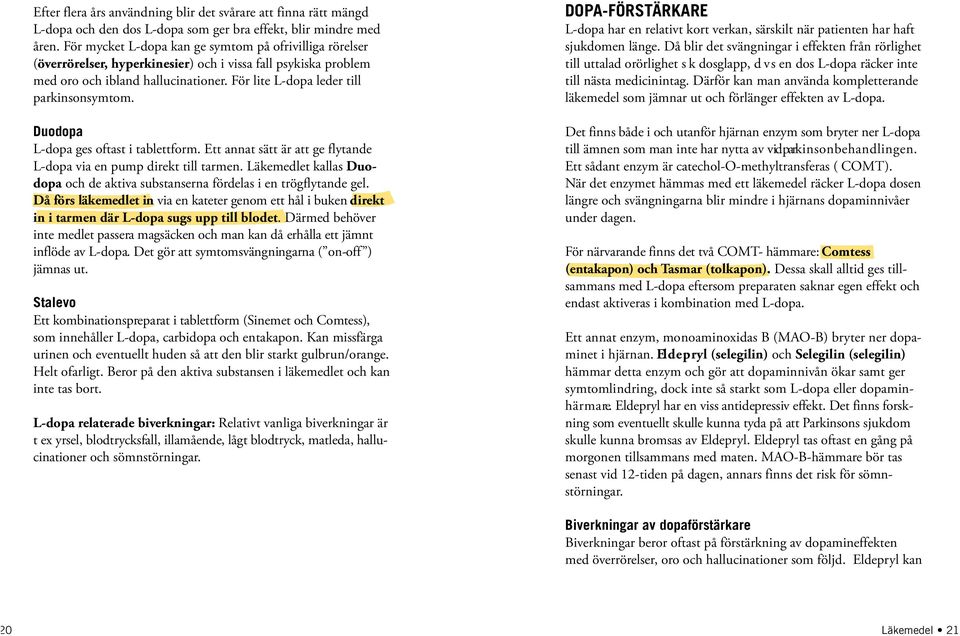 Duodopa L-dopa ges oftast i tablettform. Ett annat sätt är att ge flytande L-dopa via en pump direkt till tarmen. Läkemedlet kallas Duodopa och de aktiva substanserna fördelas i en trögflytande gel.