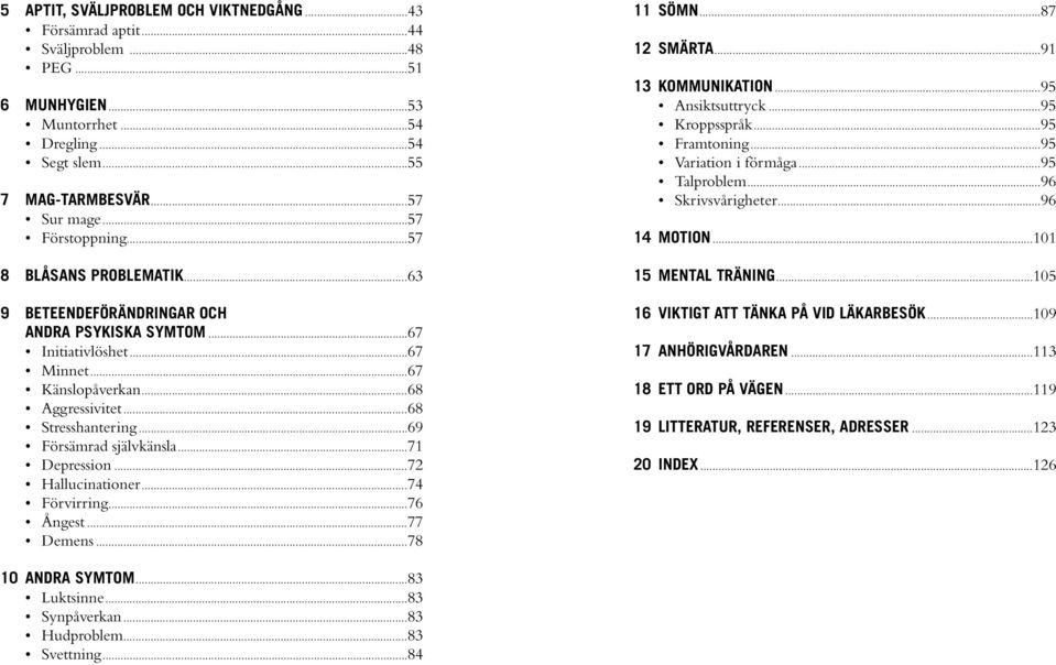 ..71 Depression...72 Hallucinationer...74 Förvirring...76 Ångest...77 Demens...78 11 SÖMN...87 12 SMÄRTA...91 13 KOMMUNIKATION...95 Ansiktsuttryck...95 Kroppsspråk...95 Framtoning.