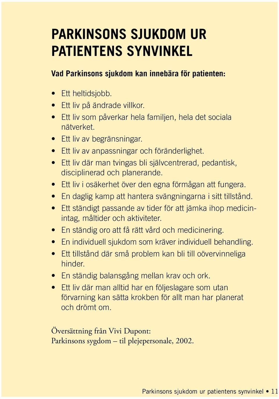 Ett liv där man tvingas bli självcentrerad, pedantisk, disciplinerad och planerande. Ett liv i osäkerhet över den egna förmågan att fungera. En daglig kamp att hantera svängningarna i sitt tillstånd.