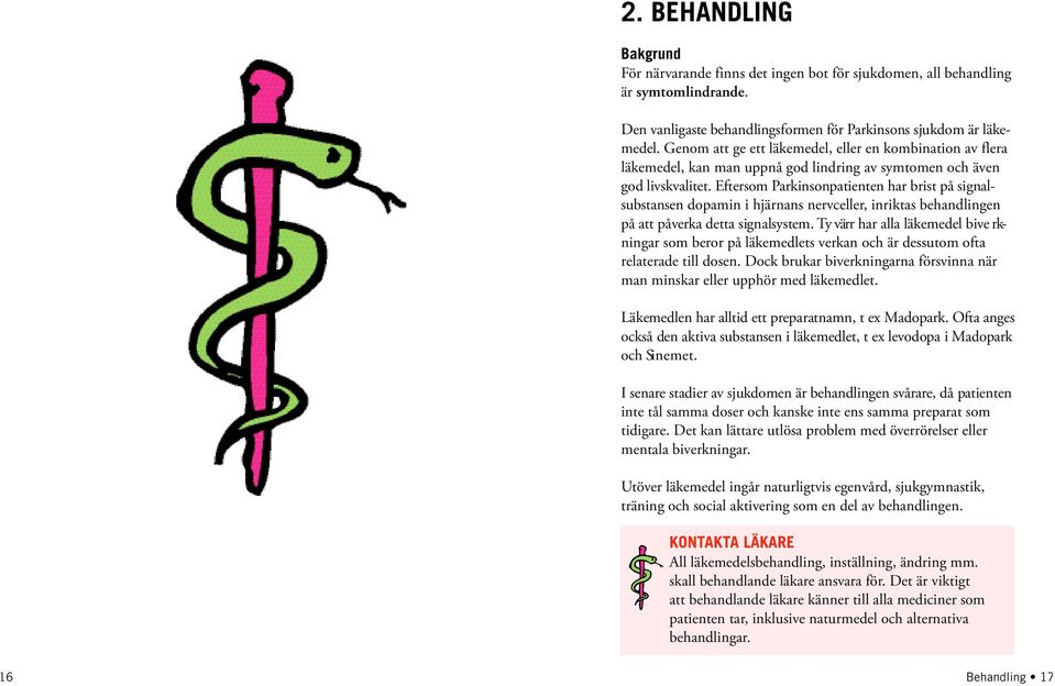 Eftersom Pa rkinsonpatienten har brist på signals u b s t a n s e n dopamin i hjärnans nervceller, inriktas behandlingen på att påve rka detta signalsystem.