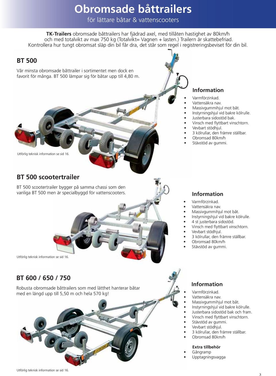 BT 500 Vår minsta obromsade båttrailer i sortimentet men dock en favorit för många. BT 500 lämpar sig för båtar upp till 4,80 m. Instyrningshjul vid bakre kölrulle. Justerbara sidostöd bak.
