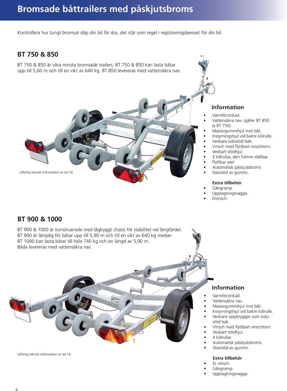 (gäller BT 850 ej BT 750) Instyrningshjul vid bakre kölrulle. Vevbara sidostöd bak. 3 kölrullar, den främre ställbar. Flyttbar axel Automatisk påskjutsbroms Upptagningsvagga. Elvinsch.