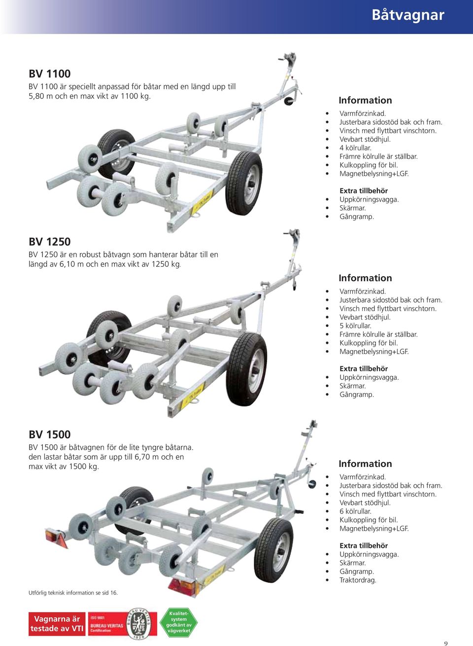 Justerbara sidostöd bak och fram. 5 kölrullar. Främre kölrulle är ställbar. Magnetbelysning+LGF. Skärmar. BV 1500 BV 1500 är båtvagnen för de lite tyngre båtarna.