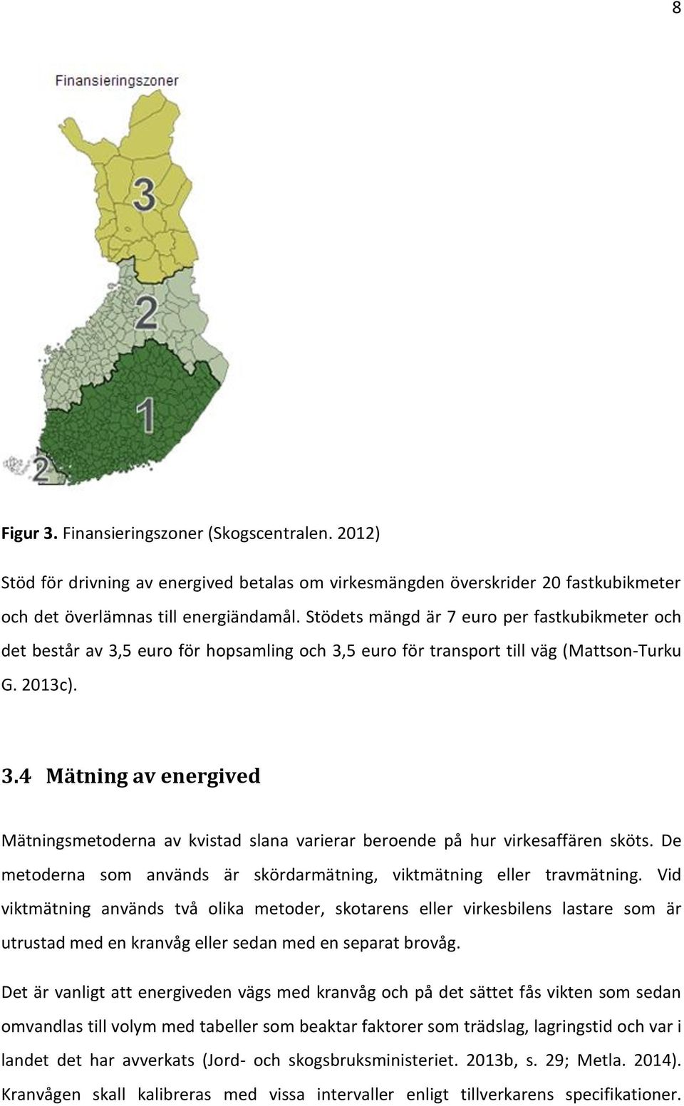 De metoderna som används är skördarmätning, viktmätning eller travmätning.