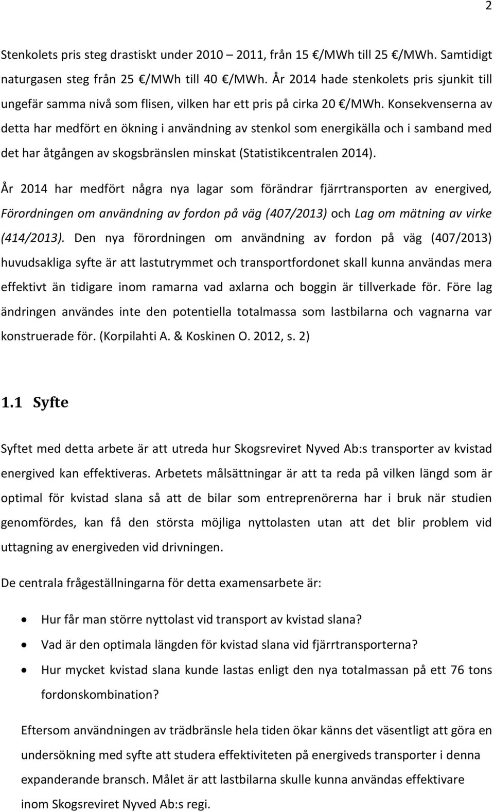 Konsekvenserna av detta har medfört en ökning i användning av stenkol som energikälla och i samband med det har åtgången av skogsbränslen minskat (Statistikcentralen 2014).