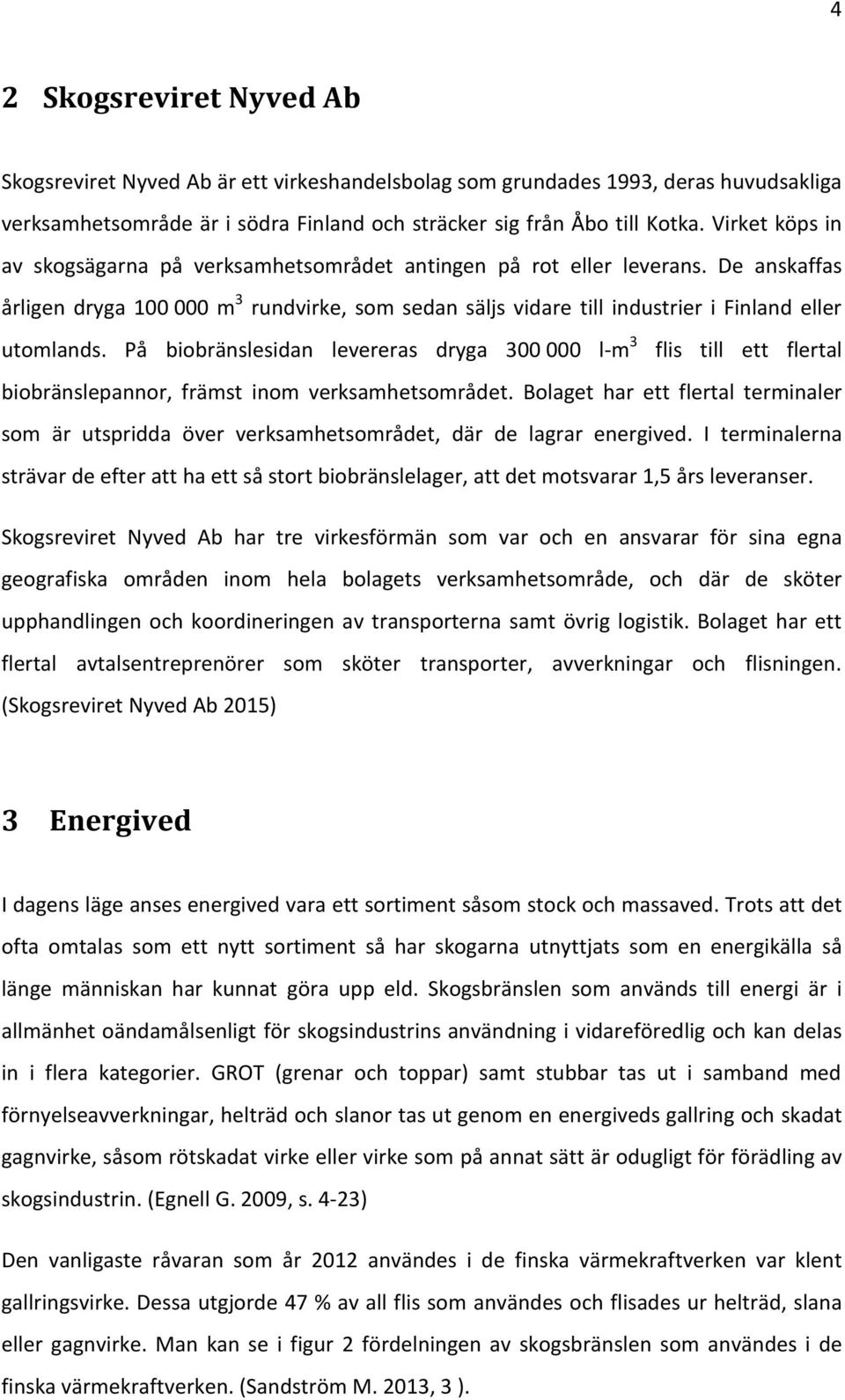 På biobränslesidan levereras dryga 300 000 l-m 3 flis till ett flertal biobränslepannor, främst inom verksamhetsområdet.