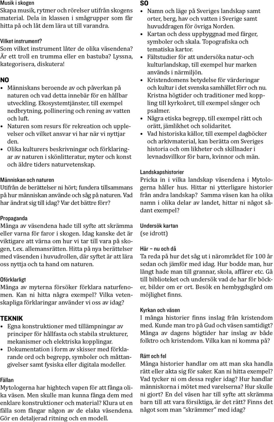 NO Människans beroende av och påverkan på naturen och vad detta innebär för en hållbar utveckling. Ekosystemtjänster, till exempel nedbrytning, pollinering och rening av vatten och luft.