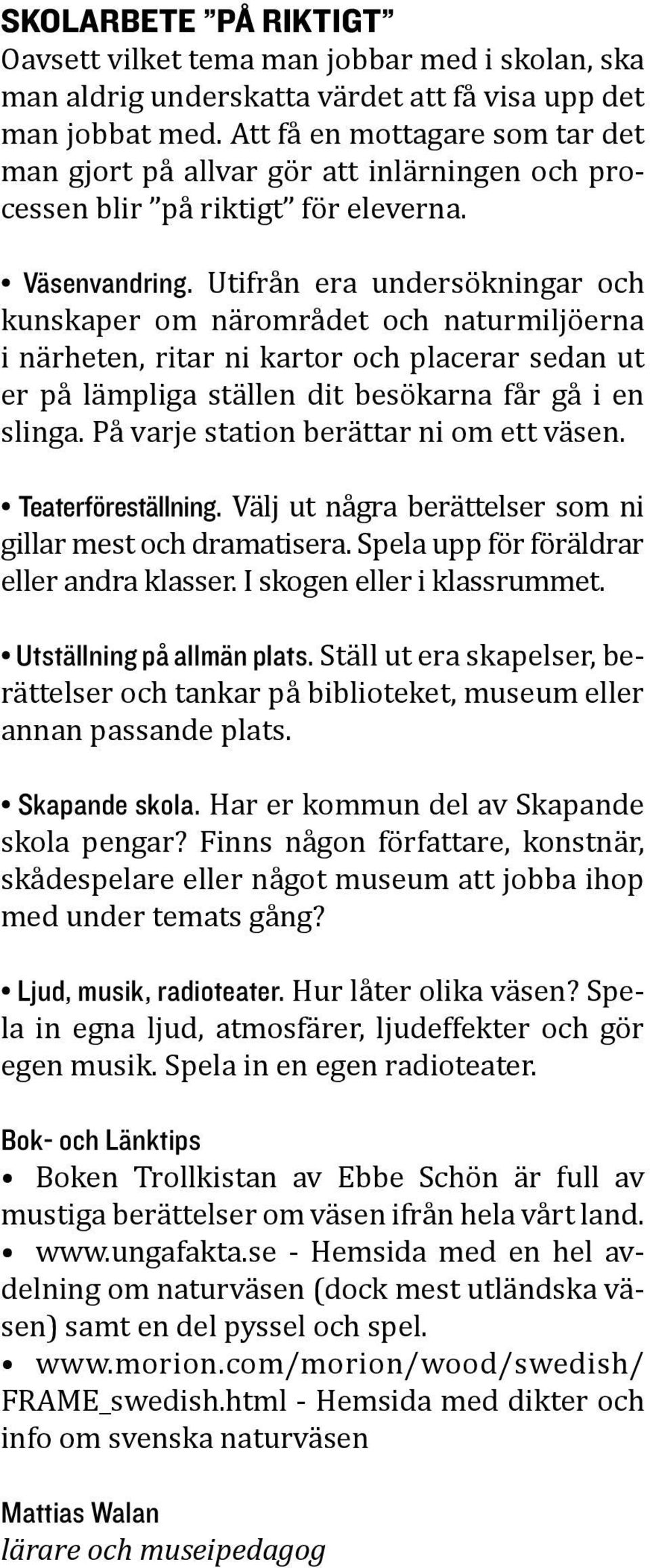 Utifrån era undersökningar och kunskaper om närområdet och naturmiljöerna i närheten, ritar ni kartor och placerar sedan ut er på lämpliga ställen dit besökarna får gå i en slinga.