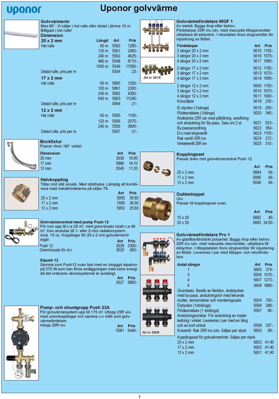 120 m 5891 2300:- 240 m 5892 4350:- 640 m 5893 11245:- Delad rulle, pris per m 5894 21:- 12 x 2 mm Hel rulle 60 m 5565 1100:- 120 m 5566 2075:- 240 m 5550 3990:- Delad rulle, pris per m 5567 21:-