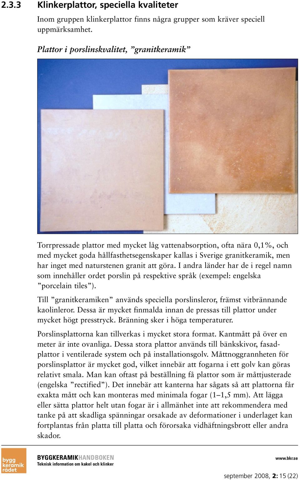 inget med naturstenen granit att göra. I andra länder har de i regel namn som innehåller ordet porslin på respektive språk (exempel: engelska porcelain tiles ).