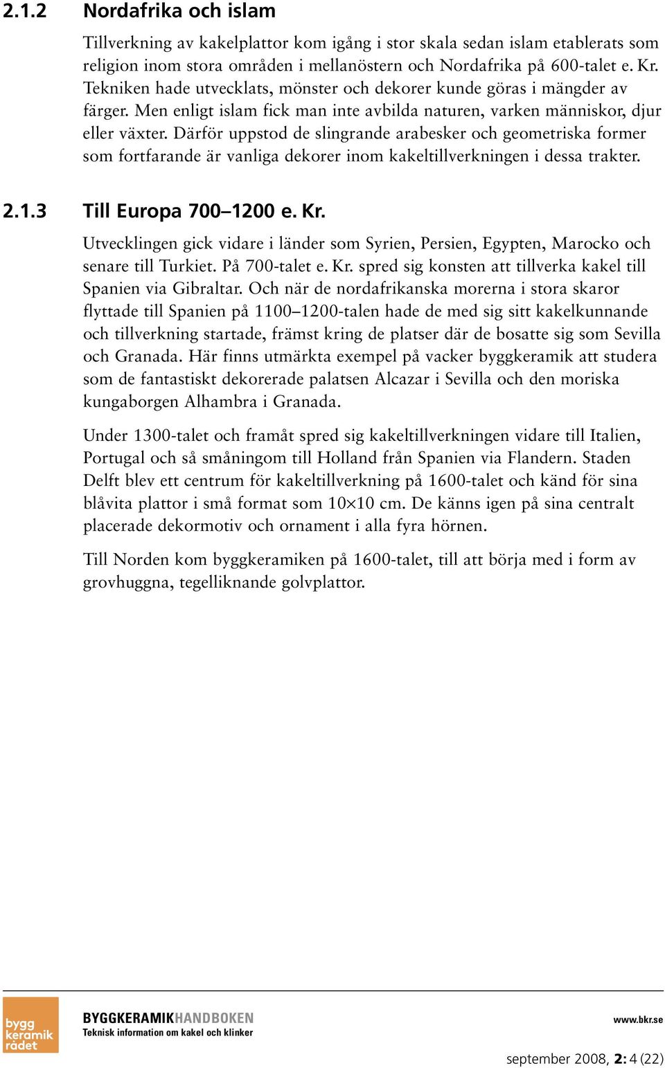 Därför uppstod de slingrande arabesker och geometriska former som fortfarande är vanliga dekorer inom kakeltillverkningen i dessa trakter. 2.1.3 Till Europa 700 1200 e. Kr.