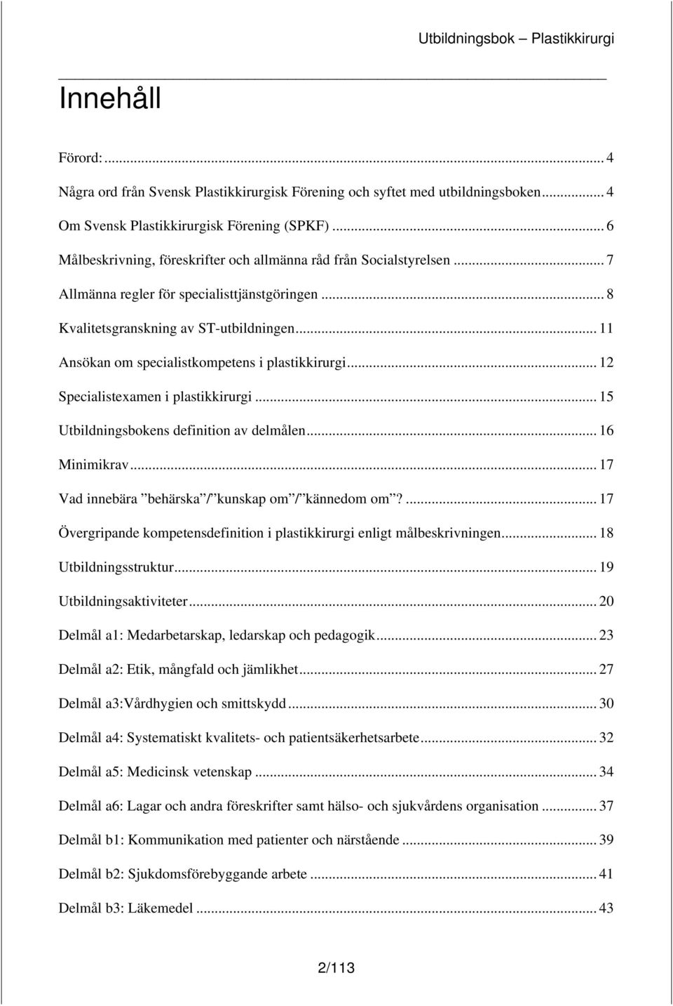 .. 11 Ansökan om specialistkompetens i plastikkirurgi... 12 Specialistexamen i plastikkirurgi... 15 Utbildningsbokens definition av delmålen... 16 Minimikrav.