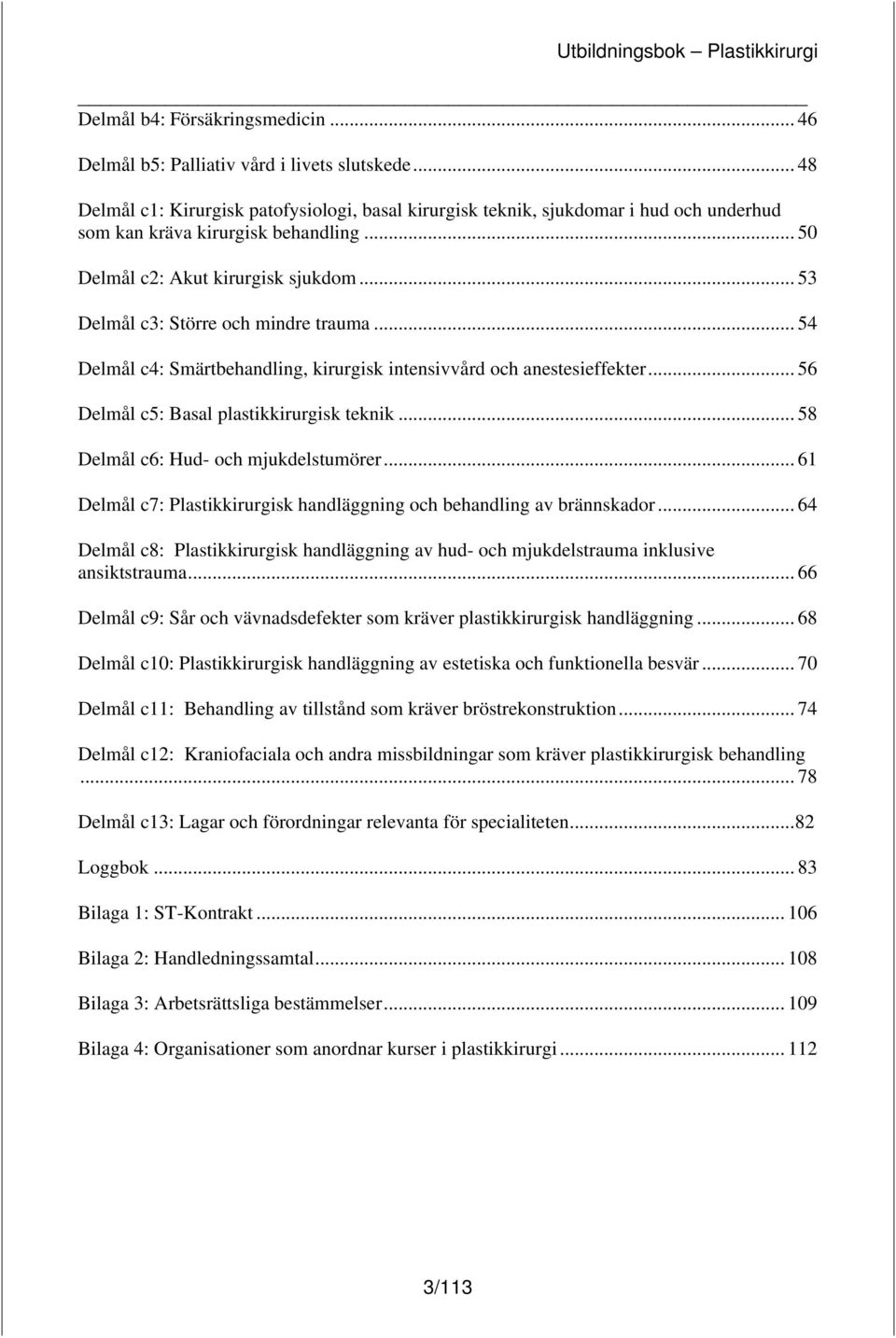 .. 53 Delmål c3: Större och mindre trauma... 54 Delmål c4: Smärtbehandling, kirurgisk intensivvård och anestesieffekter... 56 Delmål c5: Basal plastikkirurgisk teknik.