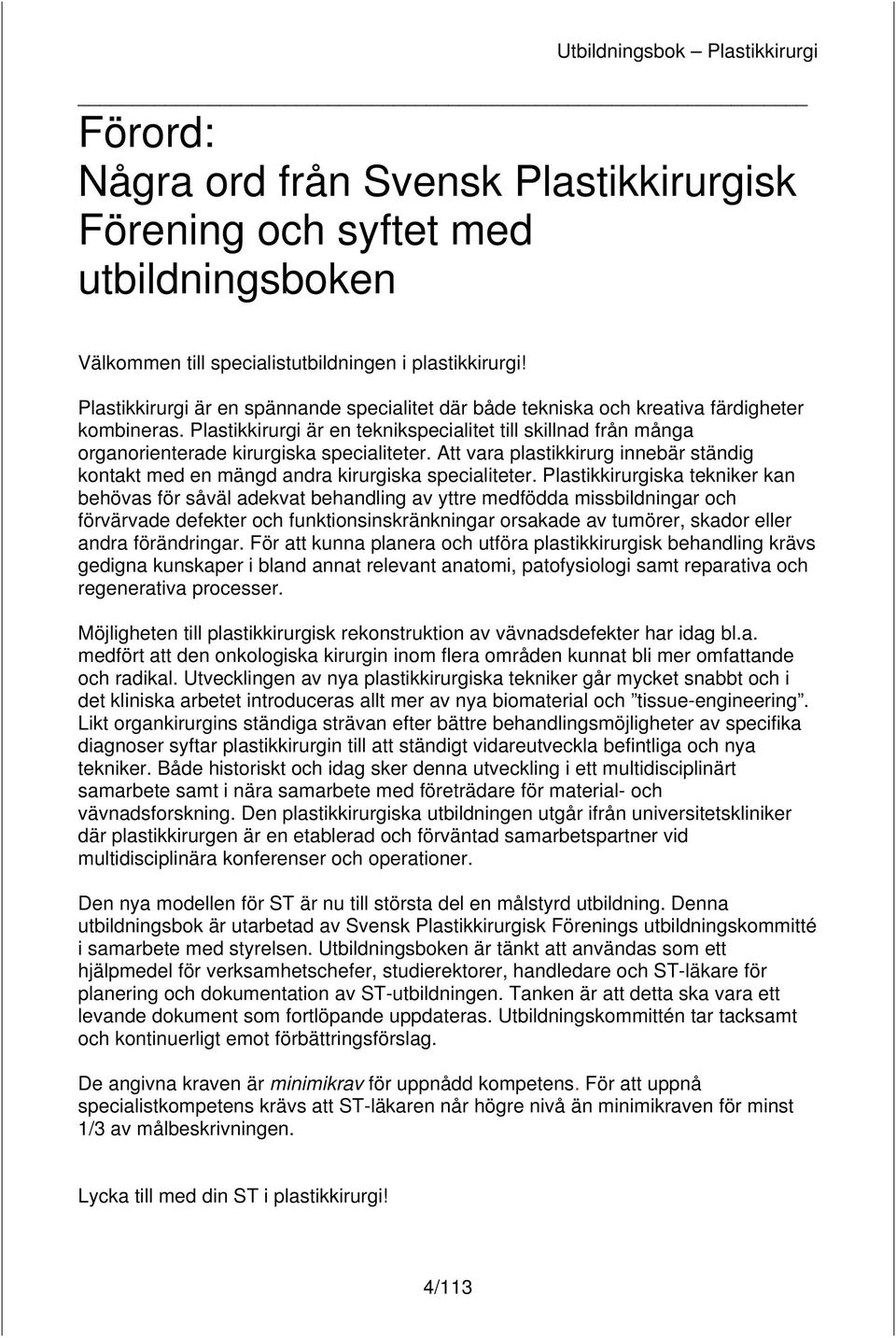 Plastikkirurgi är en teknikspecialitet till skillnad från många organorienterade kirurgiska specialiteter. Att vara plastikkirurg innebär ständig kontakt med en mängd andra kirurgiska specialiteter.