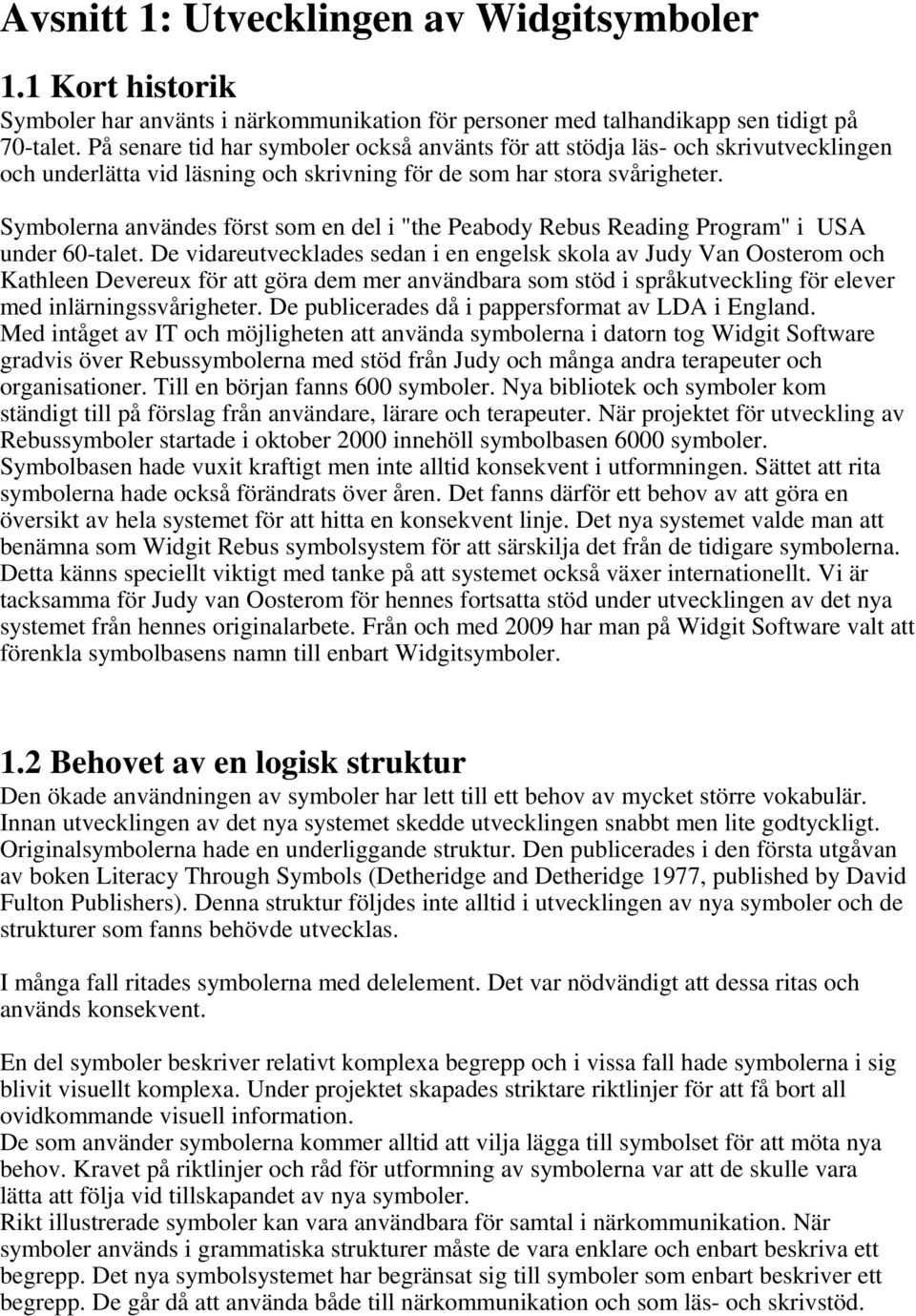 Symbolerna användes först som en del i "the Peabody Rebus Reading Program" i USA under 60-talet.