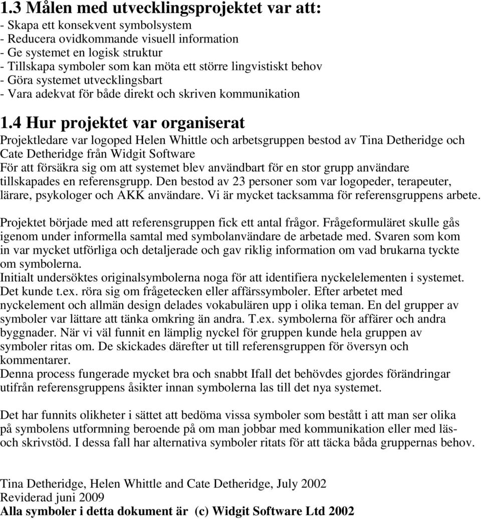 4 Hur projektet var organiserat Projektledare var logoped Helen Whittle och arbetsgruppen bestod av Tina Detheridge och Cate Detheridge från Widgit Software För att försäkra sig om att systemet blev