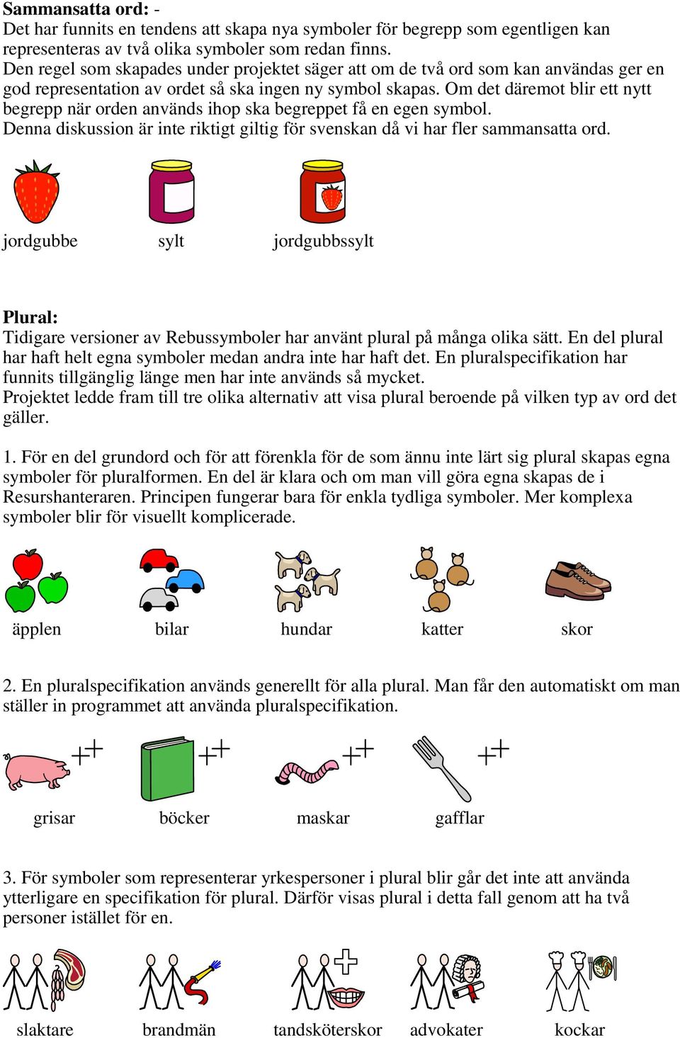 Om det däremot blir ett nytt begrepp när orden används ihop ska begreppet få en egen symbol. Denna diskussion är inte riktigt giltig för svenskan då vi har fler sammansatta ord.