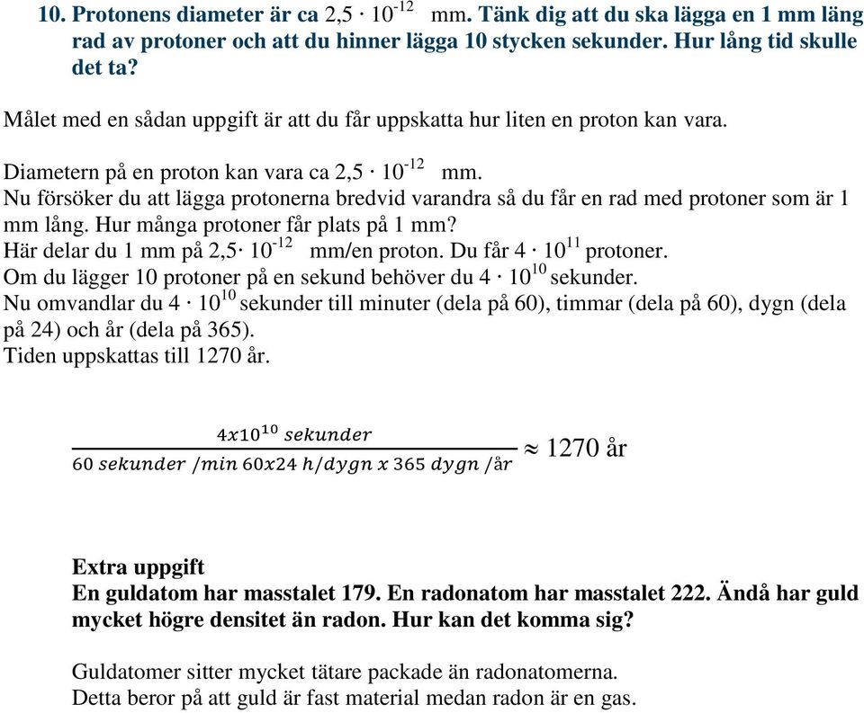 Nu försöker du att lägga protonerna bredvid varandra så du får en rad med protoner som är 1 mm lång. Hur många protoner får plats på 1 mm? Här delar du 1 mm på 2,5 10-12 mm/en proton.